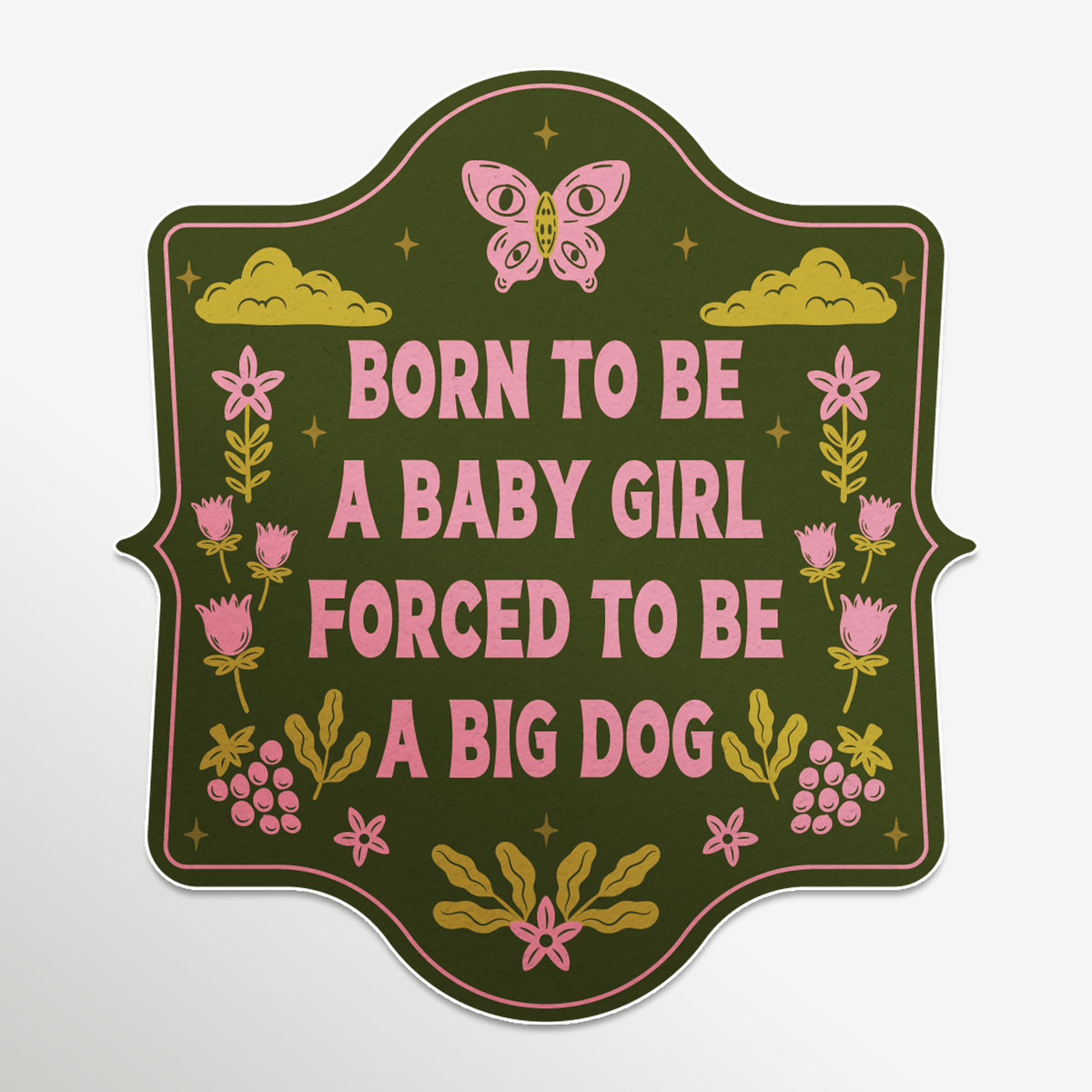 A decorative sticker with a scalloped border featuring the text 'BORN TO BE A BABY GIRL FORCED TO BE A BIG DOG' in pink lettering on a dark olive green background, decorated with pink flowers, yellow clouds, a butterfly, and floral motifs.